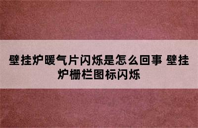 壁挂炉暖气片闪烁是怎么回事 壁挂炉栅栏图标闪烁